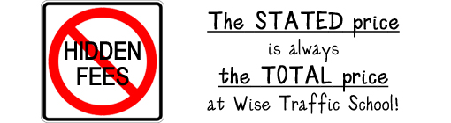 No Hidden Fees - The STATED price is always the TOTAL price at Wise Traffic School!